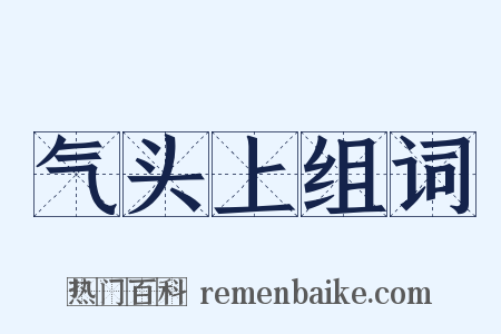 气头上组词是什么意思的图片